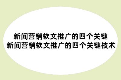 新闻营销软文推广的四个关键 新闻营销软文推广的四个关键技术